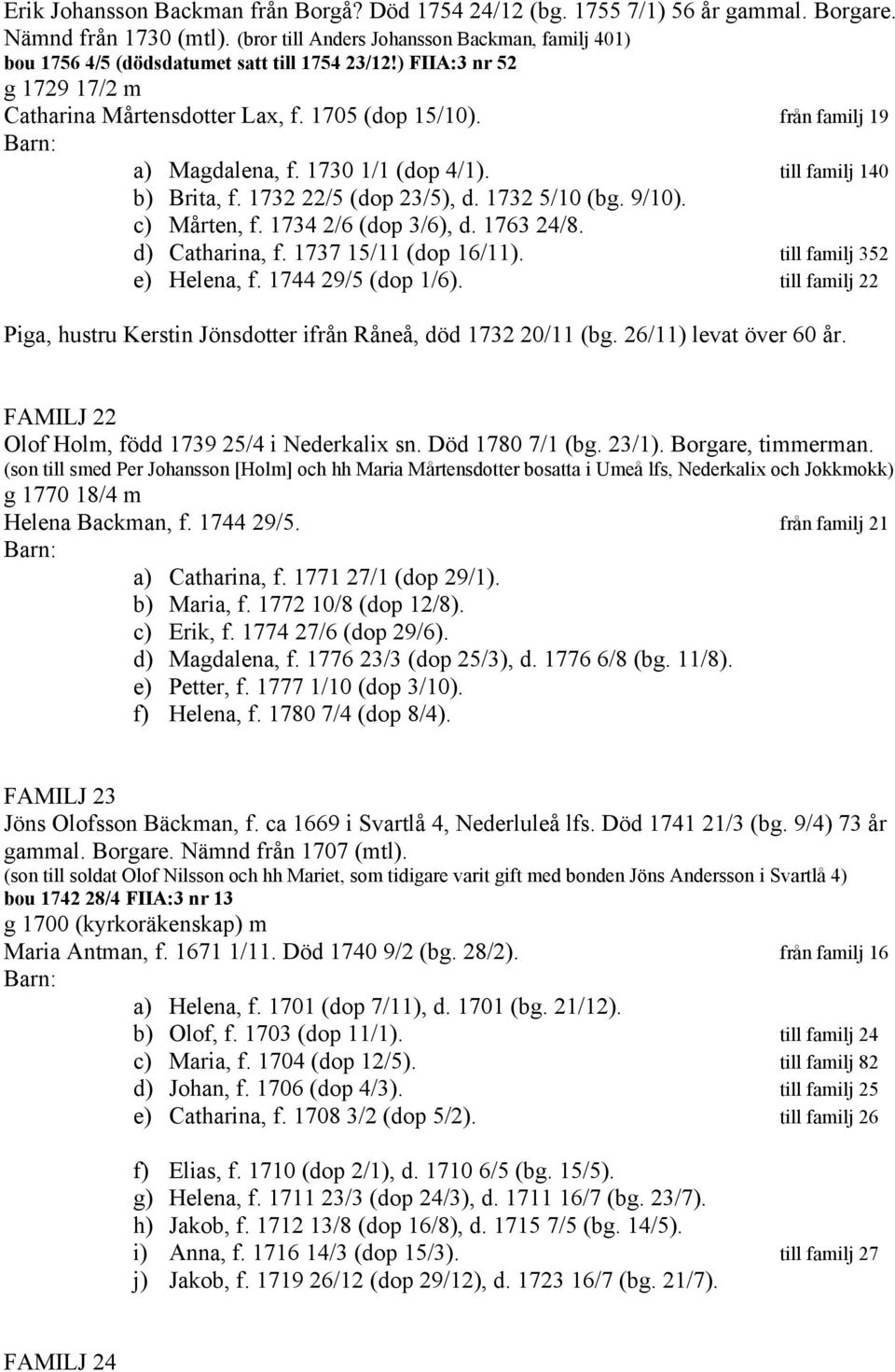 från familj 19 a) Magdalena, f. 1730 1/1 (dop 4/1). till familj 140 b) Brita, f. 1732 22/5 (dop 23/5), d. 1732 5/10 (bg. 9/10). c) Mårten, f. 1734 2/6 (dop 3/6), d. 1763 24/8. d) Catharina, f.