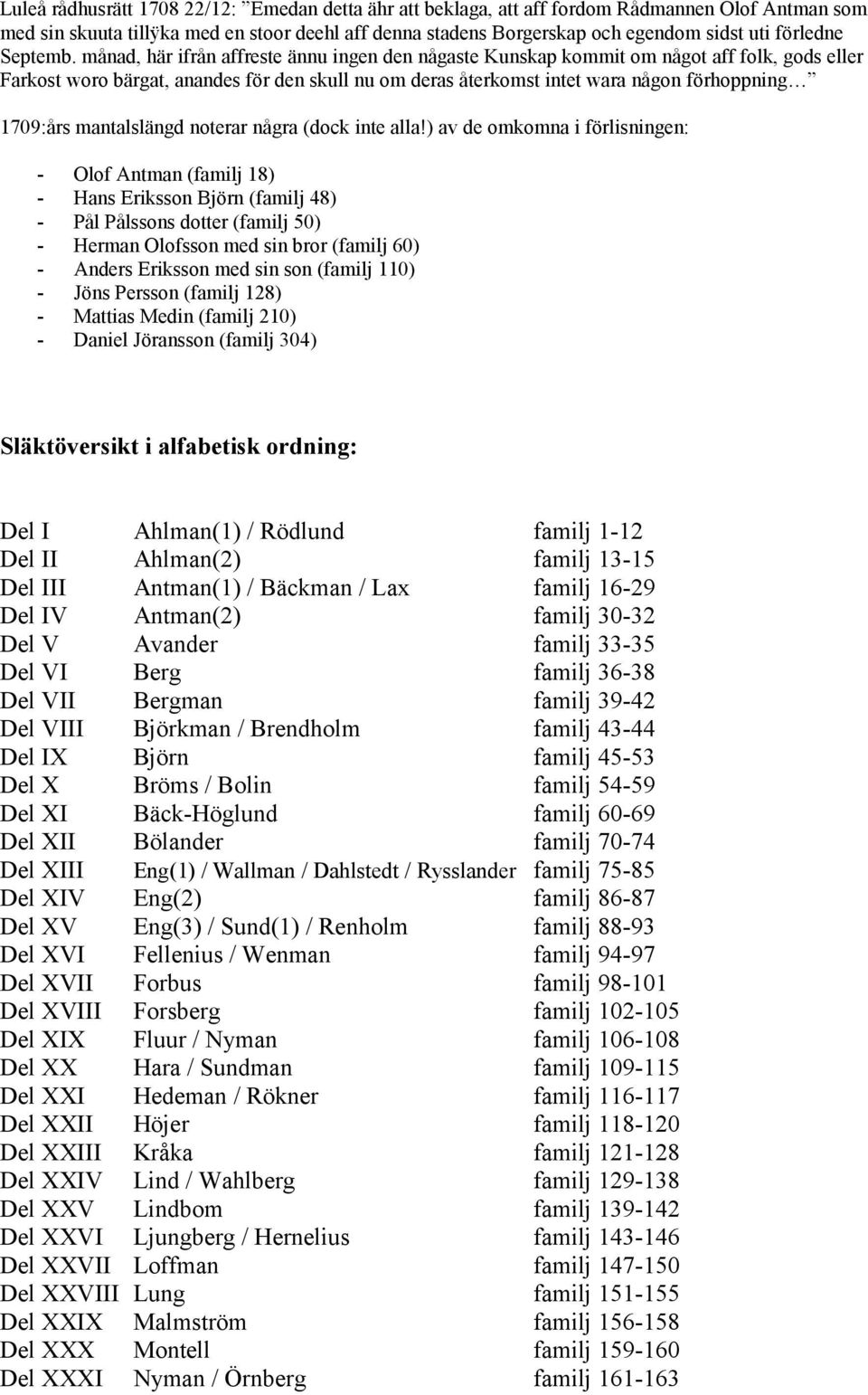 månad, här ifrån affreste ännu ingen den någaste Kunskap kommit om något aff folk, gods eller Farkost woro bärgat, anandes för den skull nu om deras återkomst intet wara någon förhoppning 1709:års