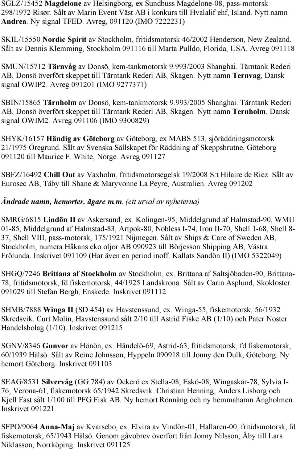 Avreg 091118 SMUN/15712 Tärnvåg av Donsö, kem-tankmotorsk 9.993/2003 Shanghai. Tärntank Rederi AB, Donsö överfört skeppet till Tärntank Rederi AB, Skagen. Nytt namn Ternvag, Dansk signal OWIP2.