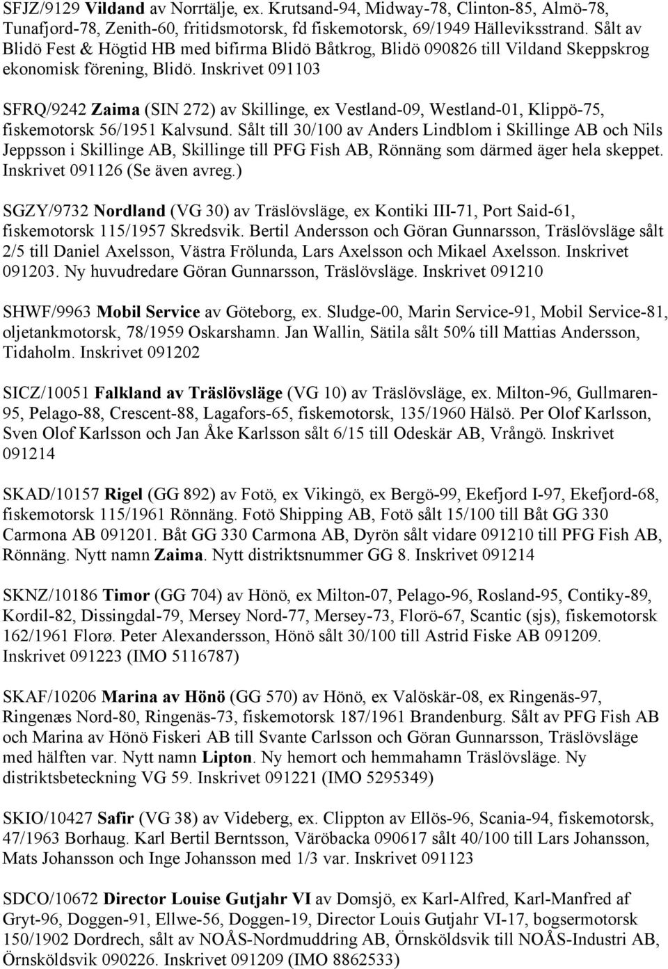 Inskrivet 091103 SFRQ/9242 Zaima (SIN 272) av Skillinge, ex Vestland-09, Westland-01, Klippö-75, fiskemotorsk 56/1951 Kalvsund.