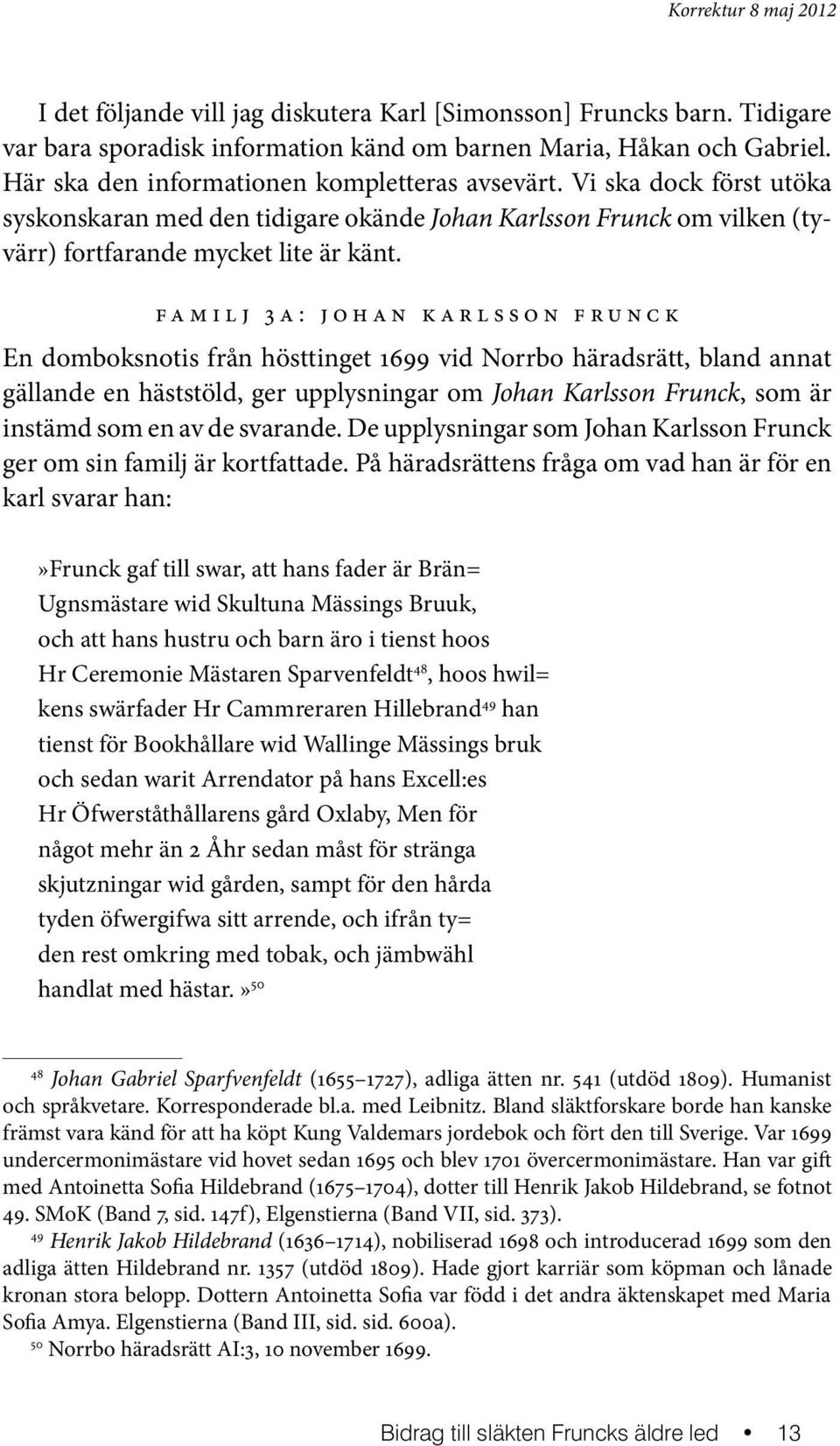 familj 3a: johan karlsson frunck En domboksnotis från hösttinget 1699 vid Norrbo häradsrätt, bland annat gällande en häststöld, ger upplysningar om Johan Karlsson Frunck, som är instämd som en av de