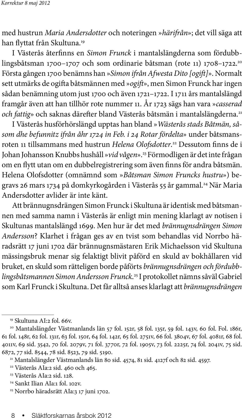 20 Första gången 1700 benämns han»simon ifrån Afwesta Dito [ogift]». Normalt sett utmärks de ogifta båtsmännen med»ogift», men Simon Frunck har ingen sådan benämning utom just 1700 och även 1721 1722.