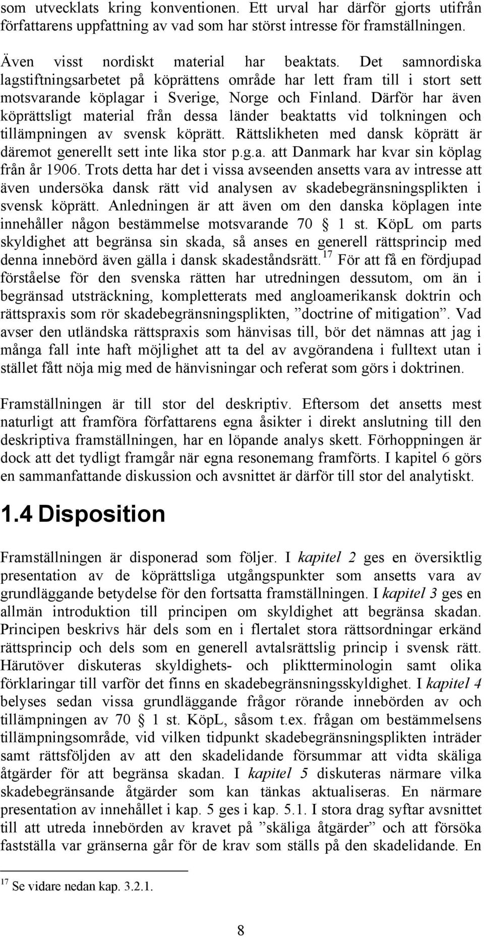 Därför har även köprättsligt material från dessa länder beaktatts vid tolkningen och tillämpningen av svensk köprätt. Rättslikheten med dansk köprätt är däremot generellt sett inte lika stor p.g.a. att Danmark har kvar sin köplag från år 1906.