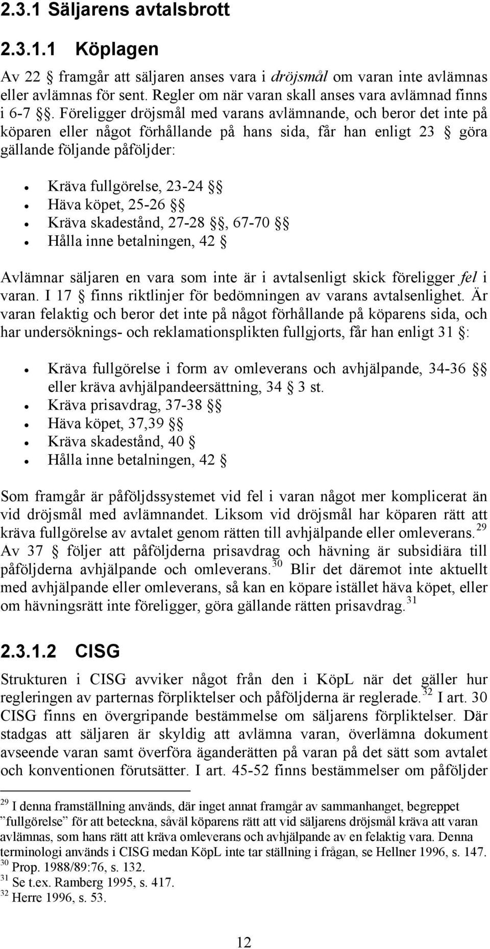 25-26 Kräva skadestånd, 27-28, 67-70 Hålla inne betalningen, 42 Avlämnar säljaren en vara som inte är i avtalsenligt skick föreligger fel i varan.