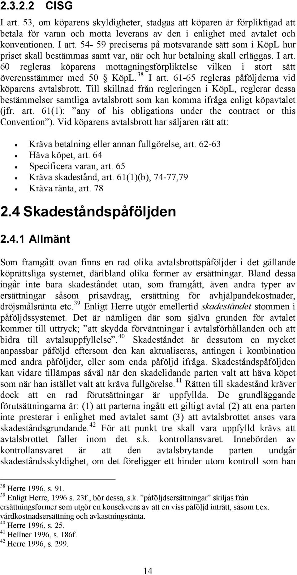 Till skillnad från regleringen i KöpL, reglerar dessa bestämmelser samtliga avtalsbrott som kan komma ifråga enligt köpavtalet (jfr. art.