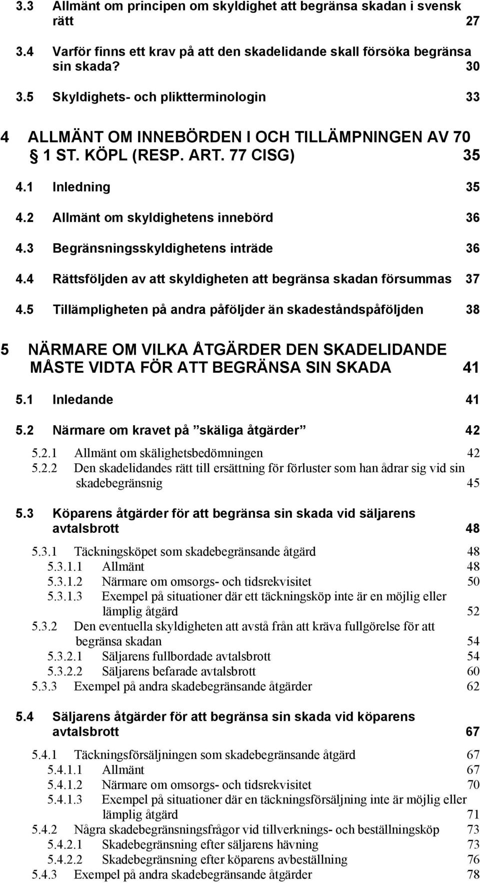 3 Begränsningsskyldighetens inträde 36 4.4 Rättsföljden av att skyldigheten att begränsa skadan försummas 37 4.