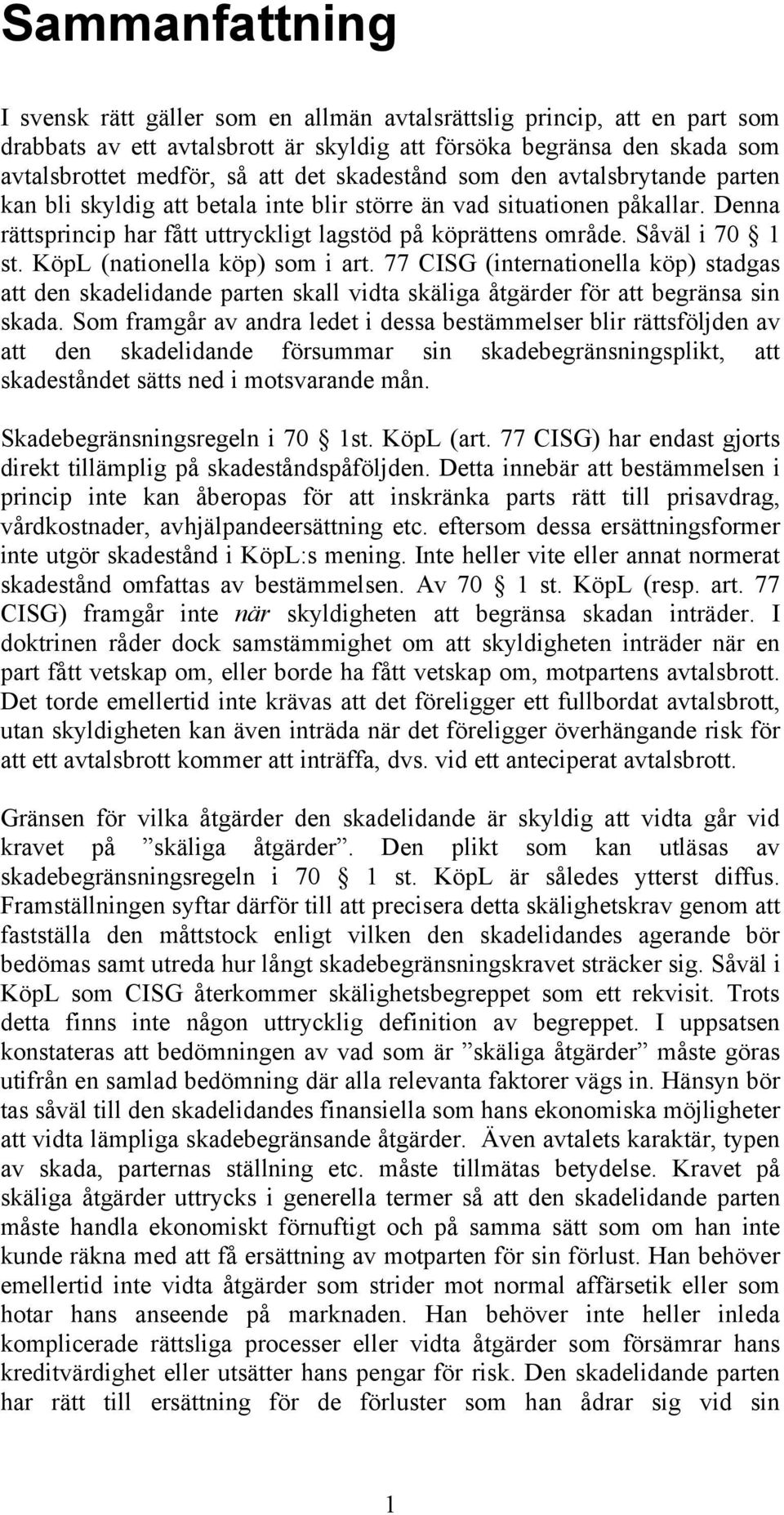 KöpL (nationella köp) som i art. 77 CISG (internationella köp) stadgas att den skadelidande parten skall vidta skäliga åtgärder för att begränsa sin skada.