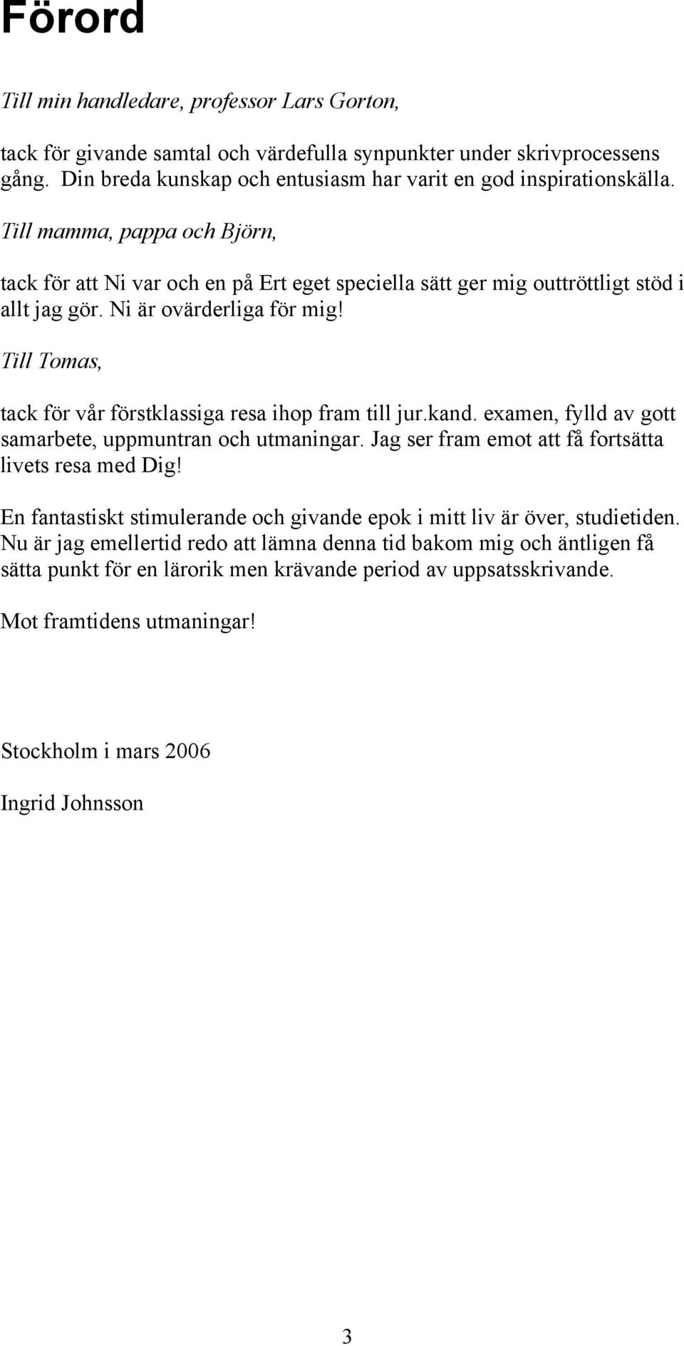 Till Tomas, tack för vår förstklassiga resa ihop fram till jur.kand. examen, fylld av gott samarbete, uppmuntran och utmaningar. Jag ser fram emot att få fortsätta livets resa med Dig!