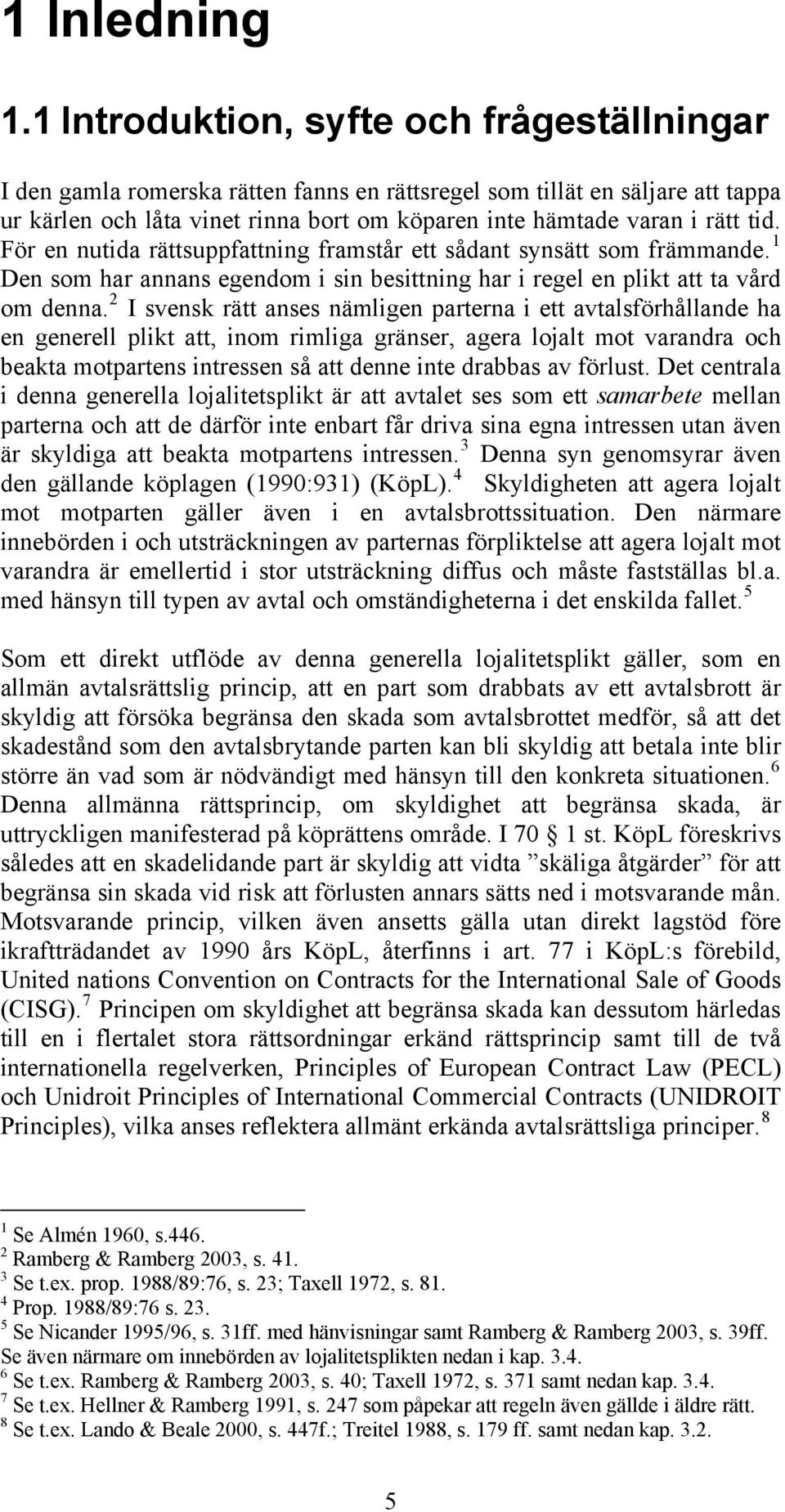 För en nutida rättsuppfattning framstår ett sådant synsätt som främmande. 1 Den som har annans egendom i sin besittning har i regel en plikt att ta vård om denna.