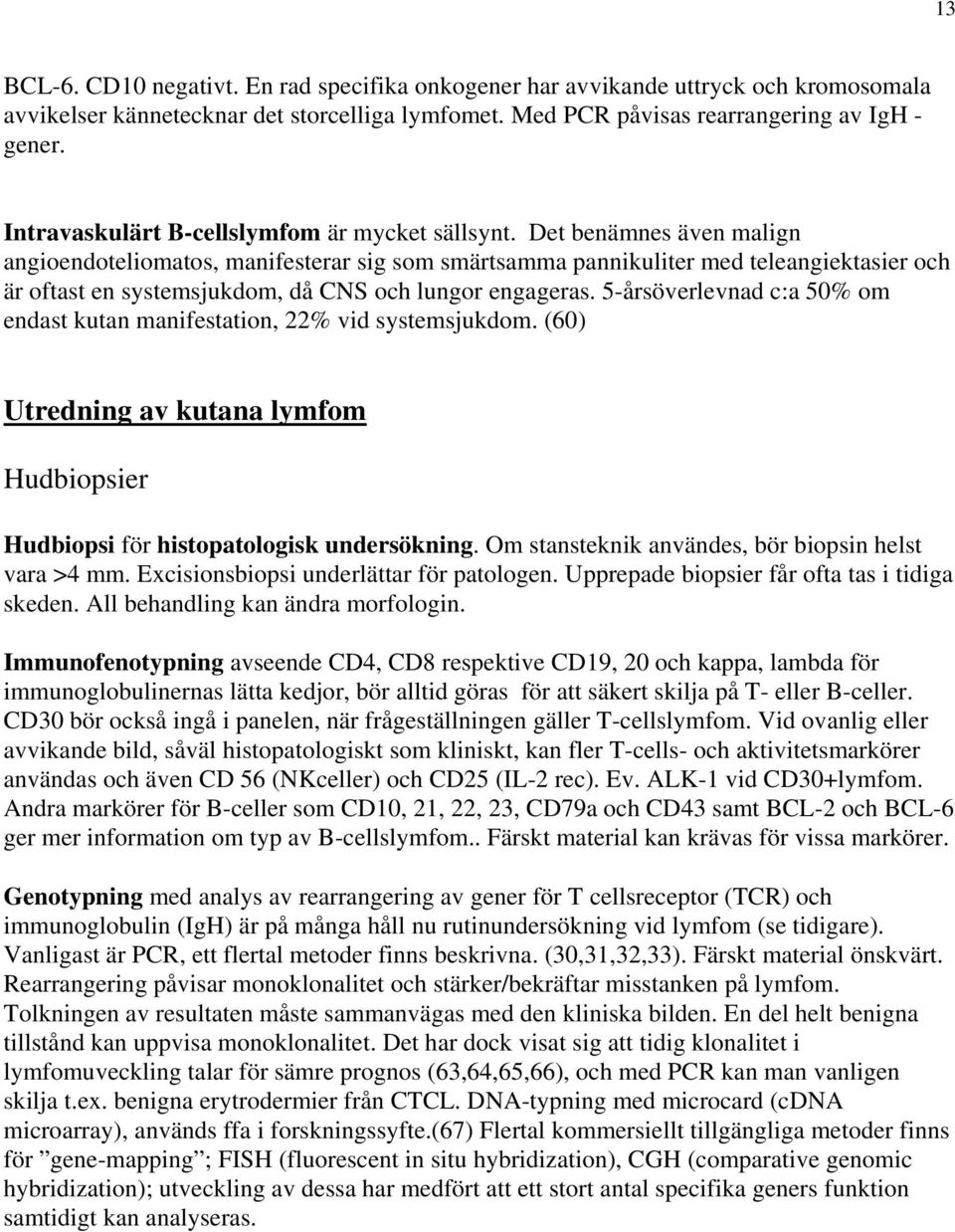 Det benämnes även malign angioendoteliomatos, manifesterar sig som smärtsamma pannikuliter med teleangiektasier och är oftast en systemsjukdom, då CNS och lungor engageras.