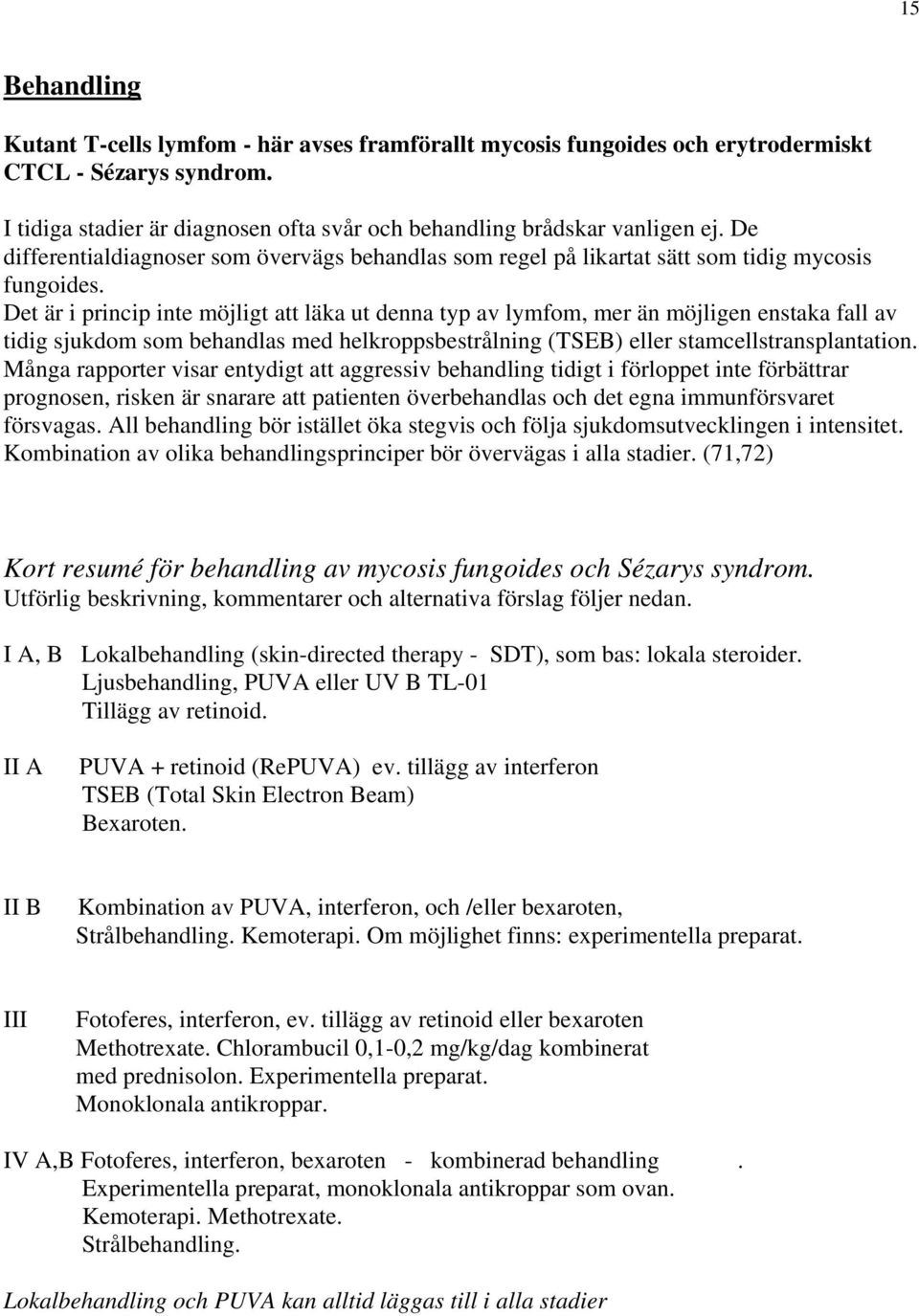 Det är i princip inte möjligt att läka ut denna typ av lymfom, mer än möjligen enstaka fall av tidig sjukdom som behandlas med helkroppsbestrålning (TSEB) eller stamcellstransplantation.