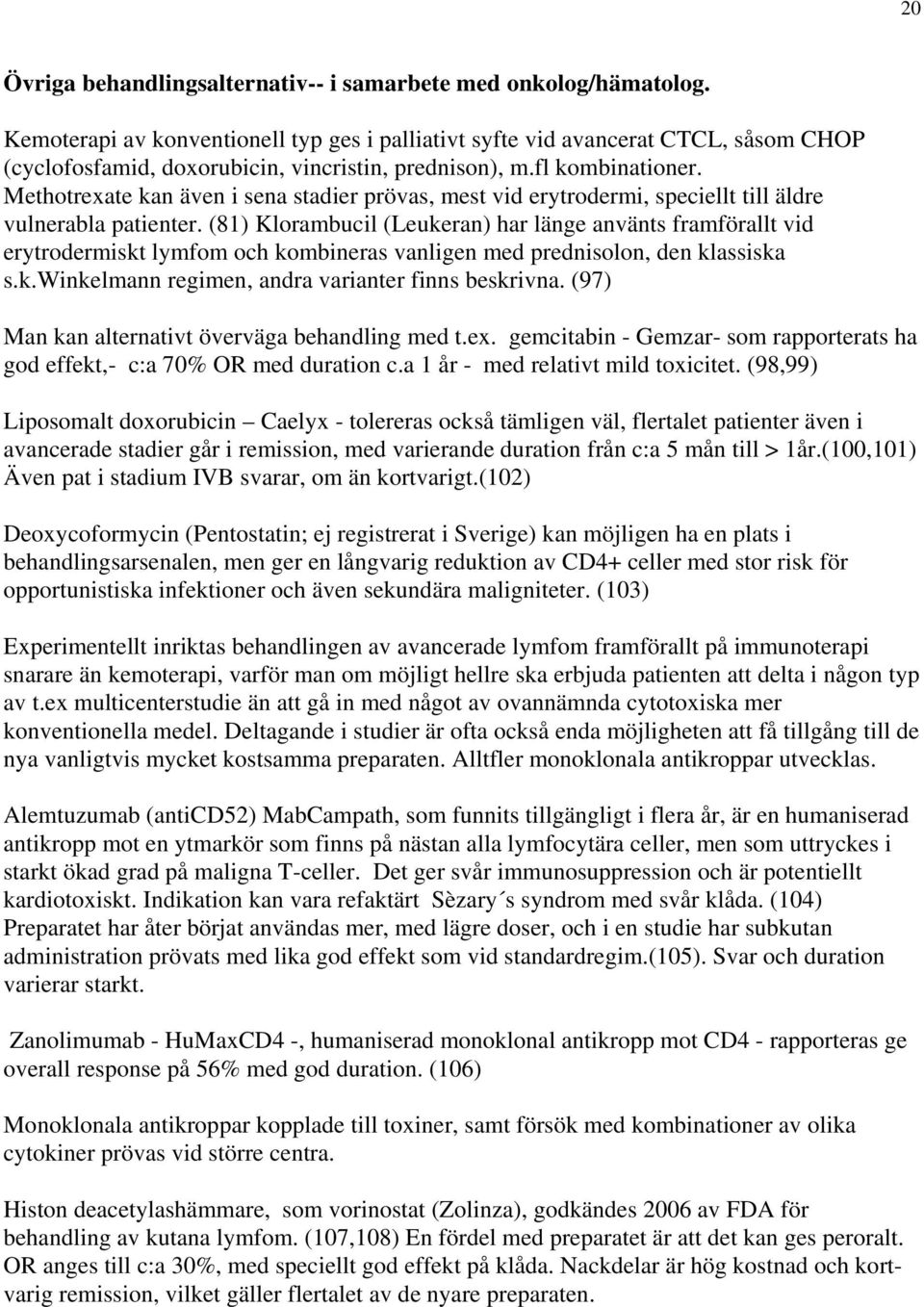 Methotrexate kan även i sena stadier prövas, mest vid erytrodermi, speciellt till äldre vulnerabla patienter.