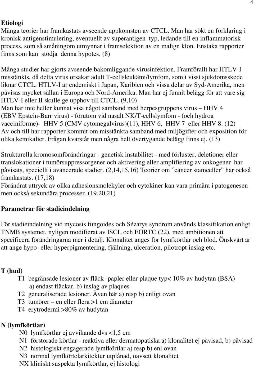 Enstaka rapporter finns som kan stödja denna hypotes. (8) Många studier har gjorts avseende bakomliggande virusinfektion.