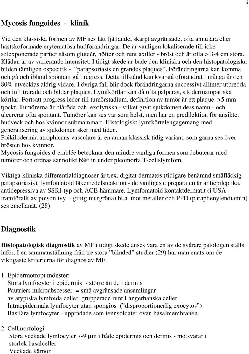 I tidigt skede är både den kliniska och den histopatologiska bilden tämligen ospecifik - parapsoriasis en grandes plaques. Förändringarna kan komma och gå och ibland spontant gå i regress.