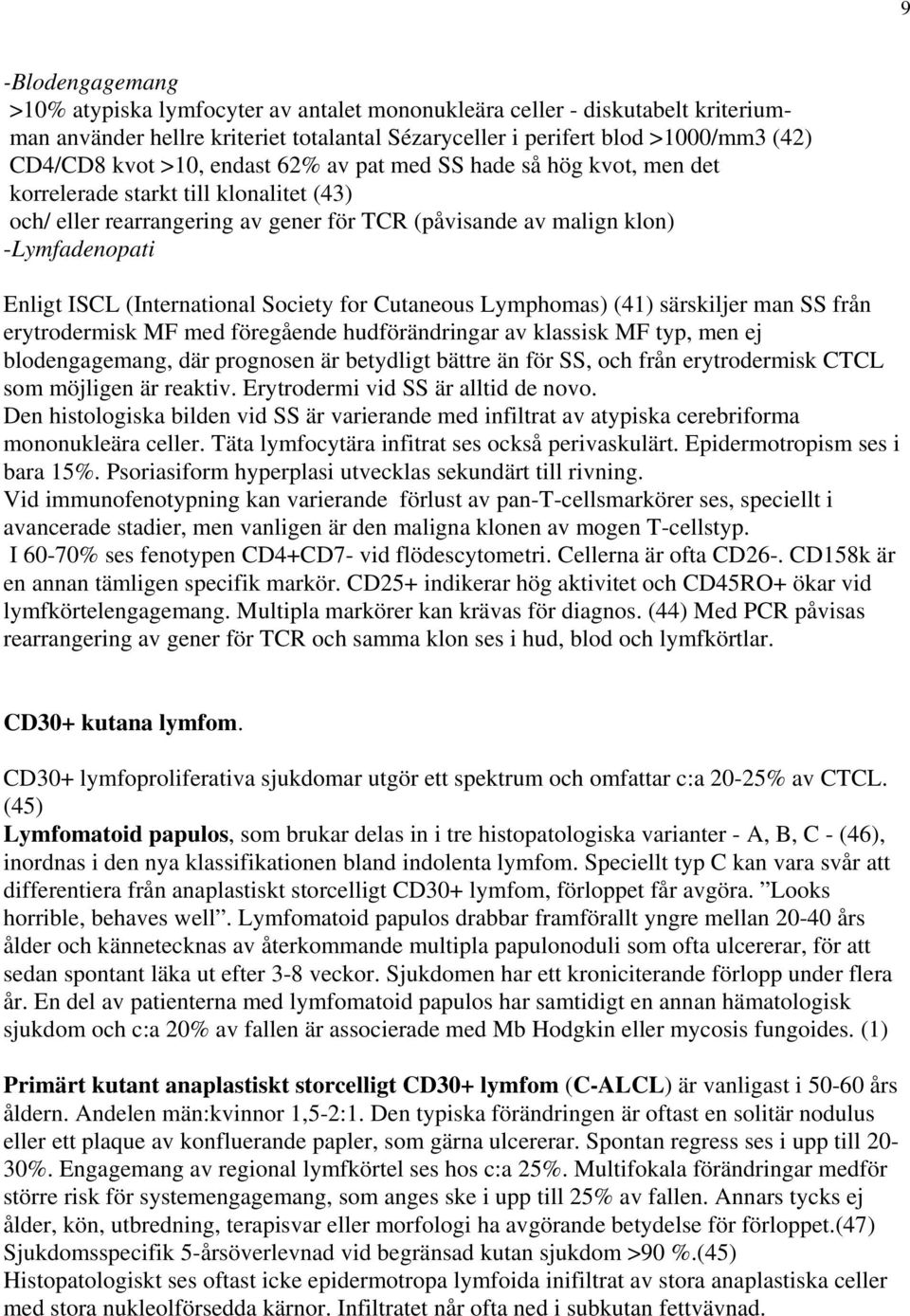 (International Society for Cutaneous Lymphomas) (41) särskiljer man SS från erytrodermisk MF med föregående hudförändringar av klassisk MF typ, men ej blodengagemang, där prognosen är betydligt