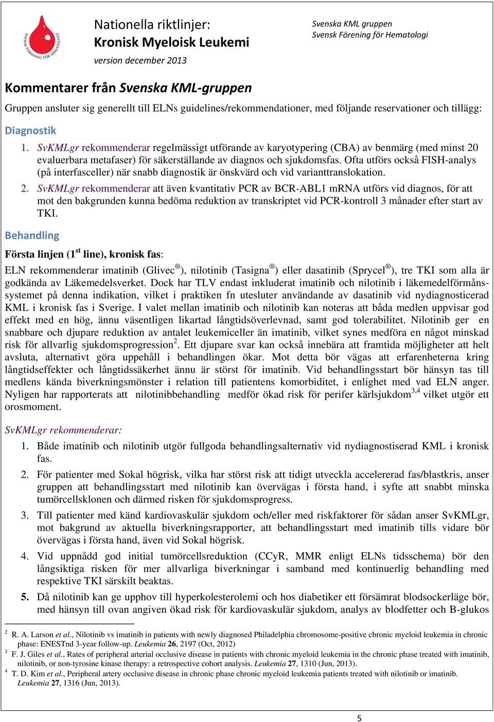 Ofta utförs också FISH-analys (på interfasceller) när snabb diagnostik är önskvärd och vid varianttranslokation. 2.