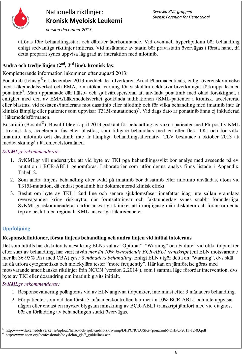 Andra och tredje linjen (2 nd, 3 rd line), kronisk fas: Kompletterande information inkommen efter augusti 2013: Ponatinib (Iclusig ): I december 2013 meddelade tillverkaren Ariad Pharmaceuticals,