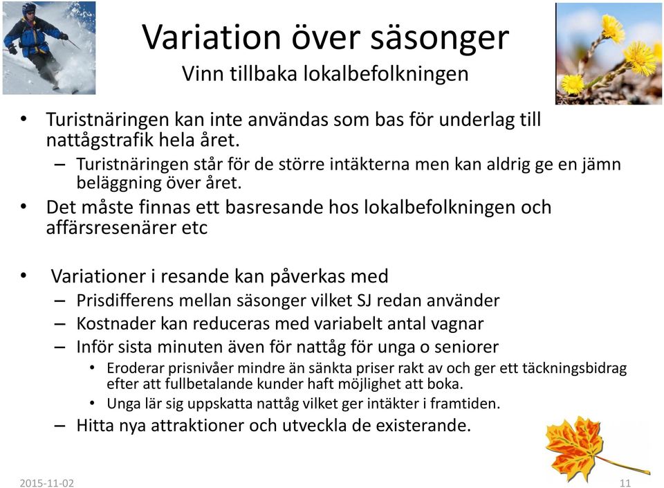 Det måste finnas ett basresande hos lokalbefolkningen och affärsresenärer etc Variationer i resande kan påverkas med Prisdifferens mellan säsonger vilket SJ redan använder Kostnader kan