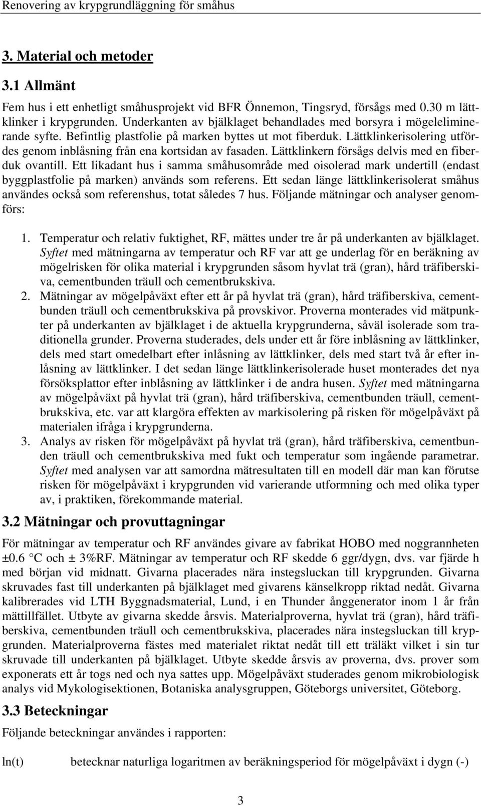 Lättklinkerisolering utfördes genom inblåsning från ena kortsidan av fasaden. Lättklinkern försågs delvis med en fiberduk ovantill.