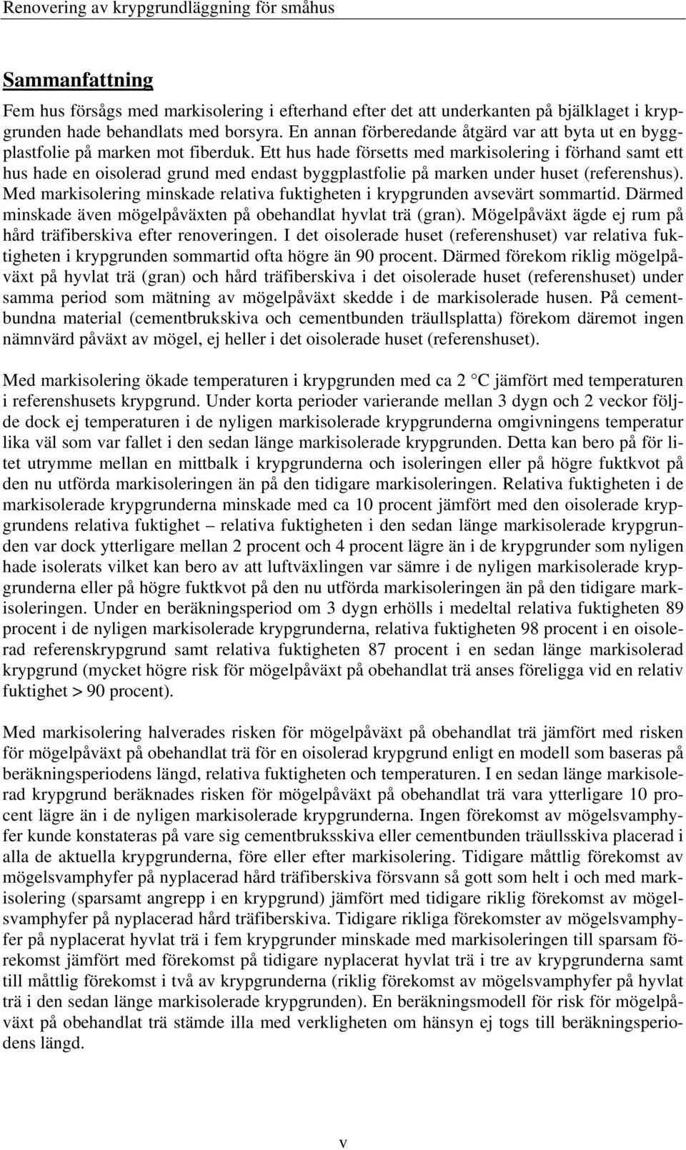 Ett hus hade försetts med markisolering i förhand samt ett hus hade en oisolerad grund med endast byggplastfolie på marken under huset (referenshus).