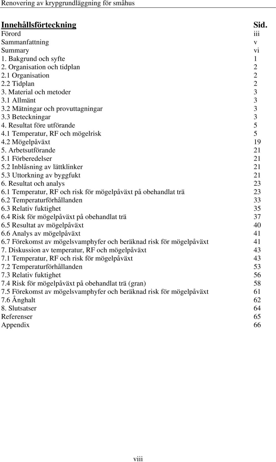 2 Inblåsning av lättklinker 21 5.3 Uttorkning av byggfukt 21 6. Resultat och analys 23 6.1 Temperatur, RF och risk för mögelpåväxt på obehandlat trä 23 6.2 Temperaturförhållanden 33 6.