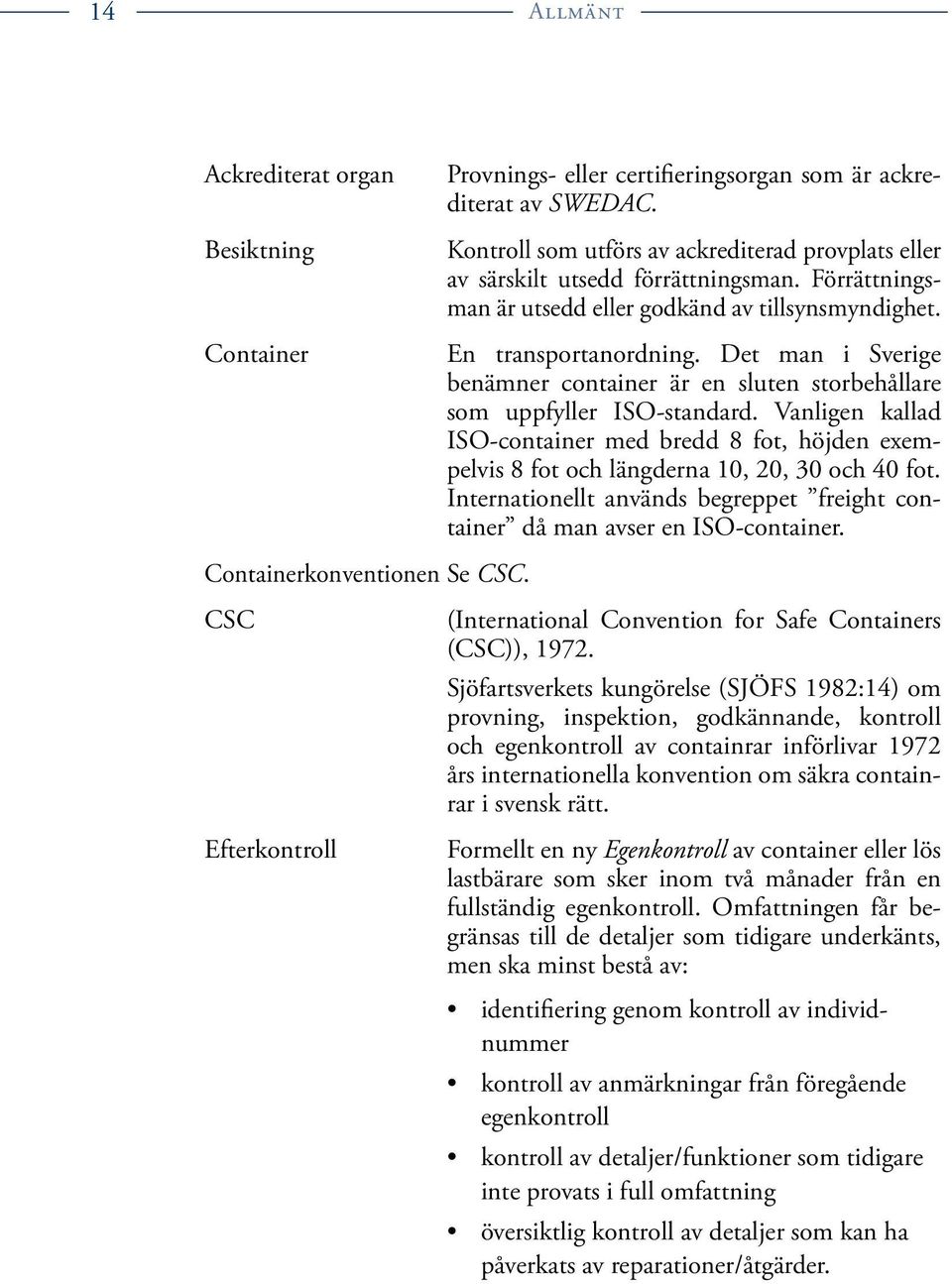 Det man i Sverige benämner container är en sluten storbehållare som upp fyller ISO-standard. Vanligen kallad ISO-container med bredd 8 fot, höjden exempelvis 8 fot och längderna 10, 20, 30 och 40 fot.