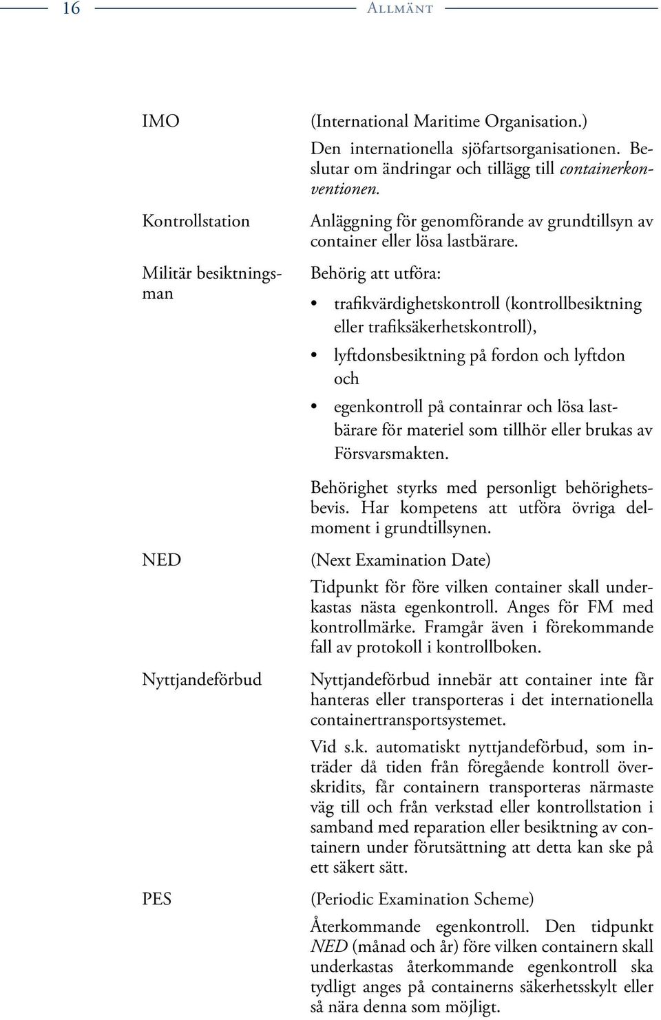 Behörig att utföra: trafikvärdighetskontroll (kontrollbesiktning eller trafiksäkerhetskontroll), lyftdonsbesiktning på fordon och lyftdon och egenkontroll på containrar och lösa lastbärare för