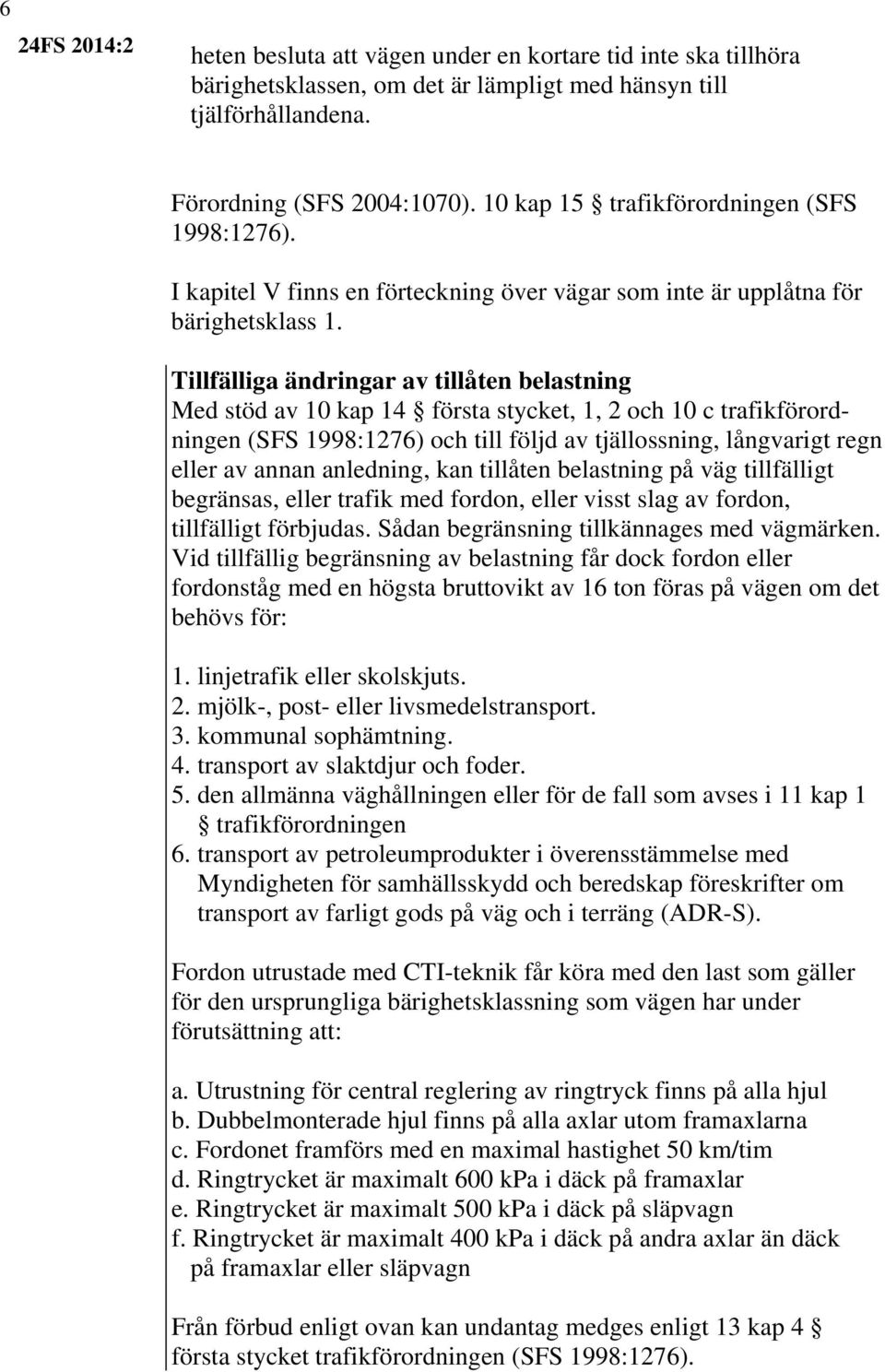 Tillfälliga ändringar av tillåten belastning Med stöd av 10 kap 14 första stycket, 1, 2 och 10 c trafikförordningen (SFS 1998:1276) och till följd av tjällossning, långvarigt regn eller av annan