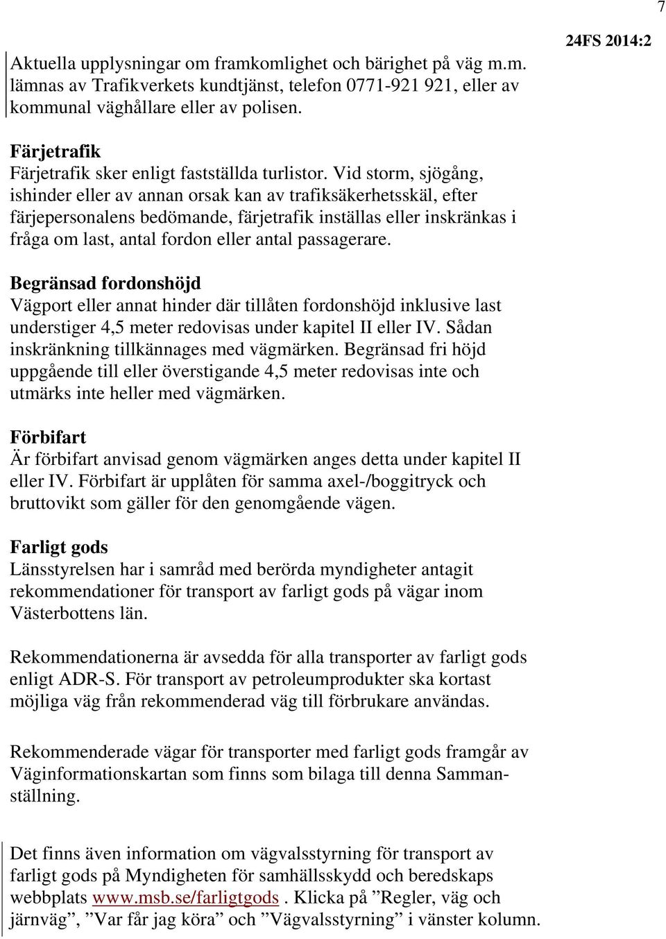 Vid storm, sjögång, ishinder eller av annan orsak kan av trafiksäkerhetsskäl, efter färjepersonalens bedömande, färjetrafik inställas eller inskränkas i fråga om last, antal fordon eller antal