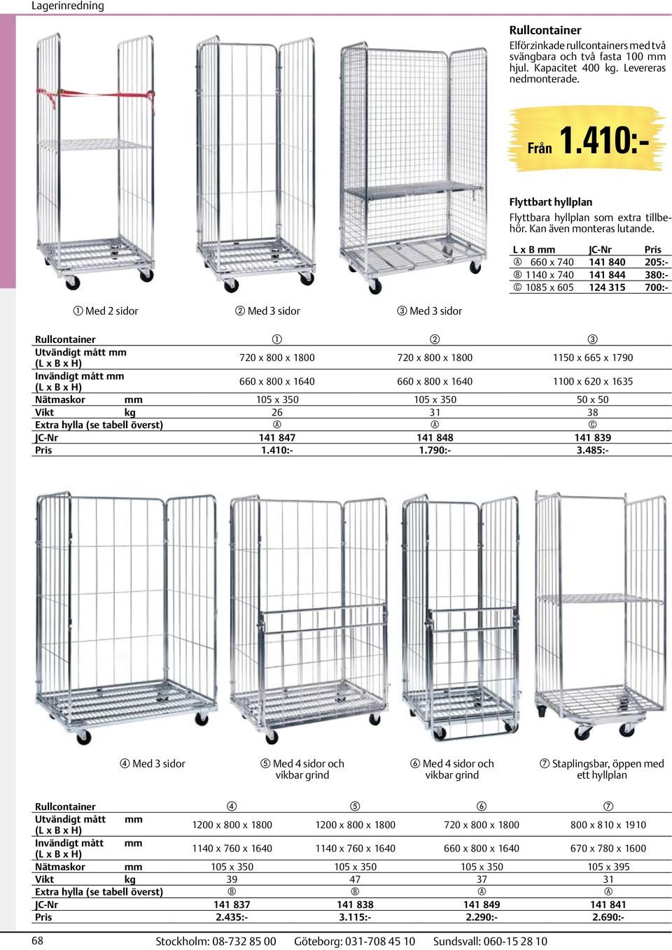 L x B mm A 660 x 740 141 840 205:- B 1140 x 740 141 844 380:- C 1085 x 605 124 315 700:- a Med 2 sidor b Med 3 sidor c Med 3 sidor Rullcontainer a b c Utvändigt mått mm (L x B x H) 720 x 800 x 1800