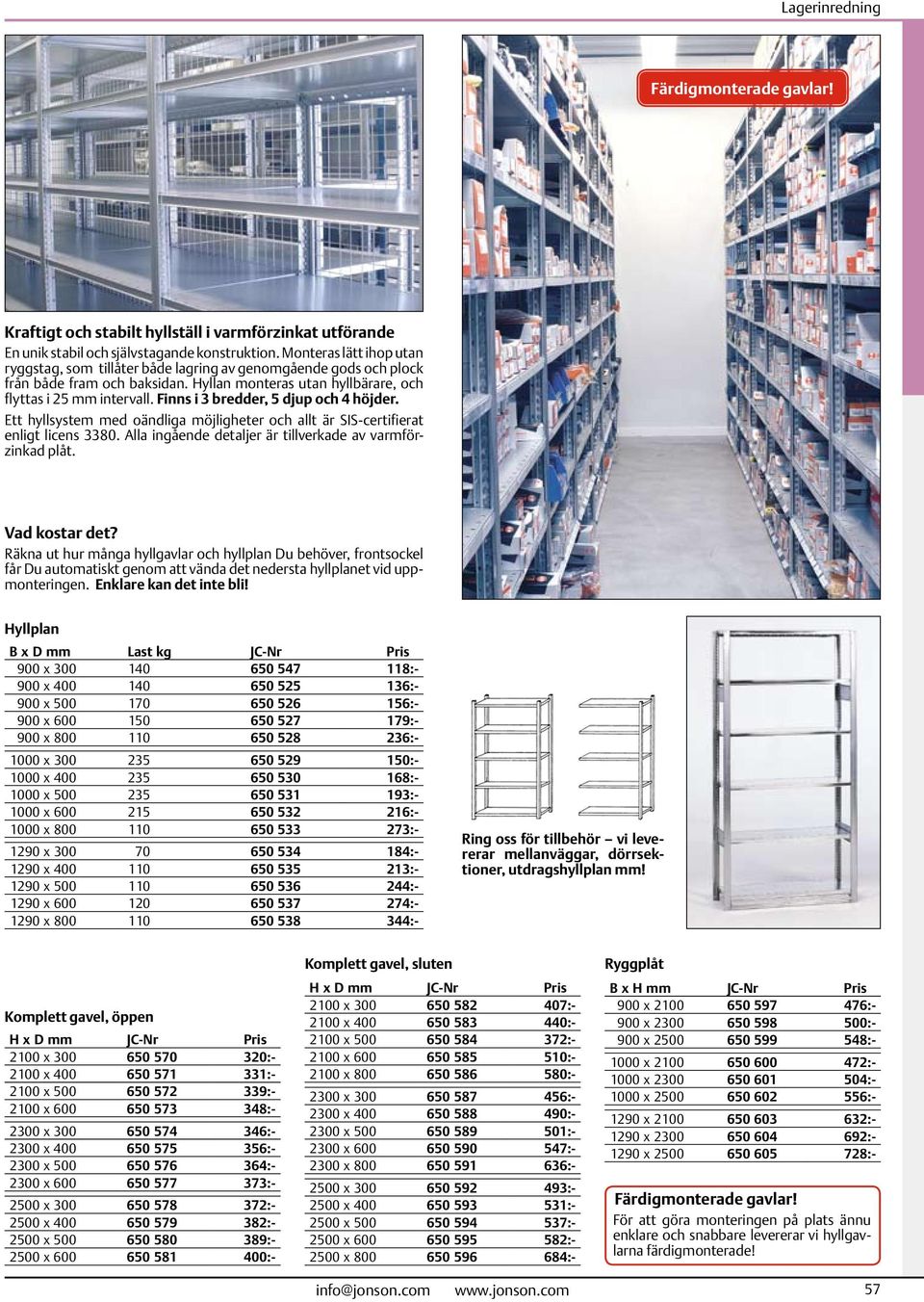 Finns i 3 bredder, 5 djup och 4 höjder. Ett hyllsystem med oändliga möjligheter och allt är SIS-certifierat enligt licens 3380. Alla in gående detaljer är tillverkade av varmförzinkad plåt.