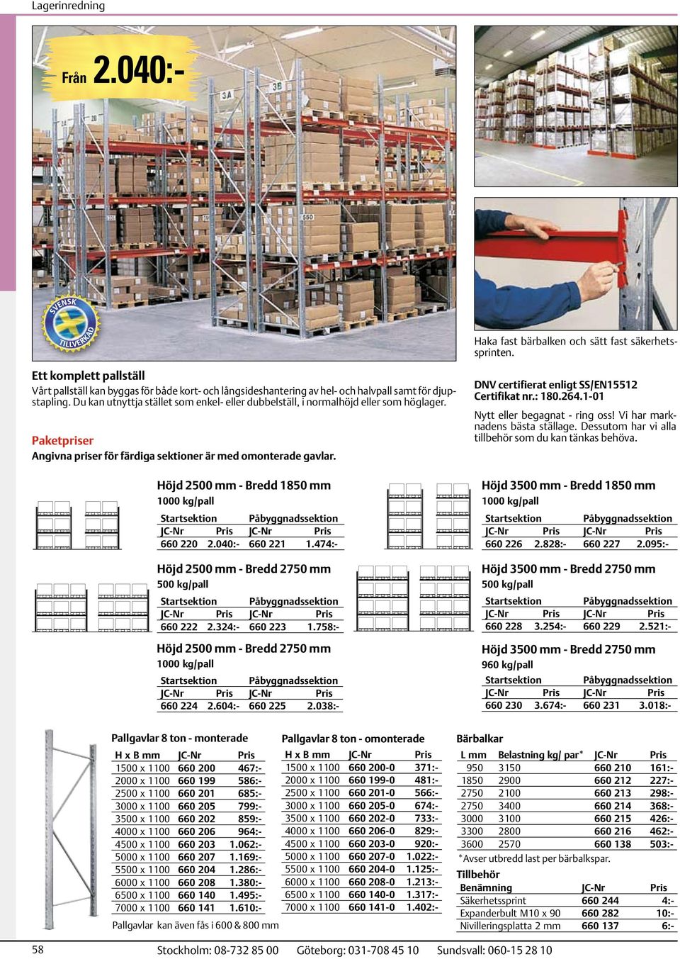 Höjd 2500 mm - Bredd 1850 mm 1000 kg/pall Startsektion Påbyggnadssektion 660 220 2.040:- 660 221 1.474:- Höjd 2500 mm - Bredd 2750 mm 500 kg/pall Startsektion Påbyggnadssektion 660 222 2.