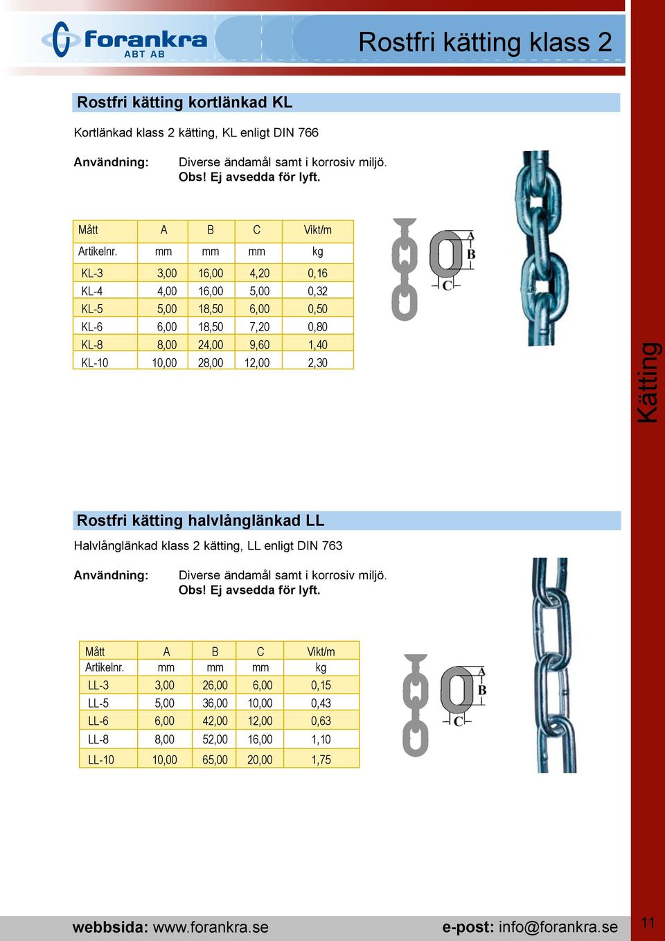 mm mm mm kg KL-3 3,00 16,00 4,20 0,16 KL-4 4,00 16,00 5,00 0,32 KL-5 5,00 18,50 6,00 0,50 KL-6 6,00 18,50 7,20 0,80 KL-8 8,00 24,00 9,60 1,40 KL-10 10,00 28,00 12,00 2,30 Kätting