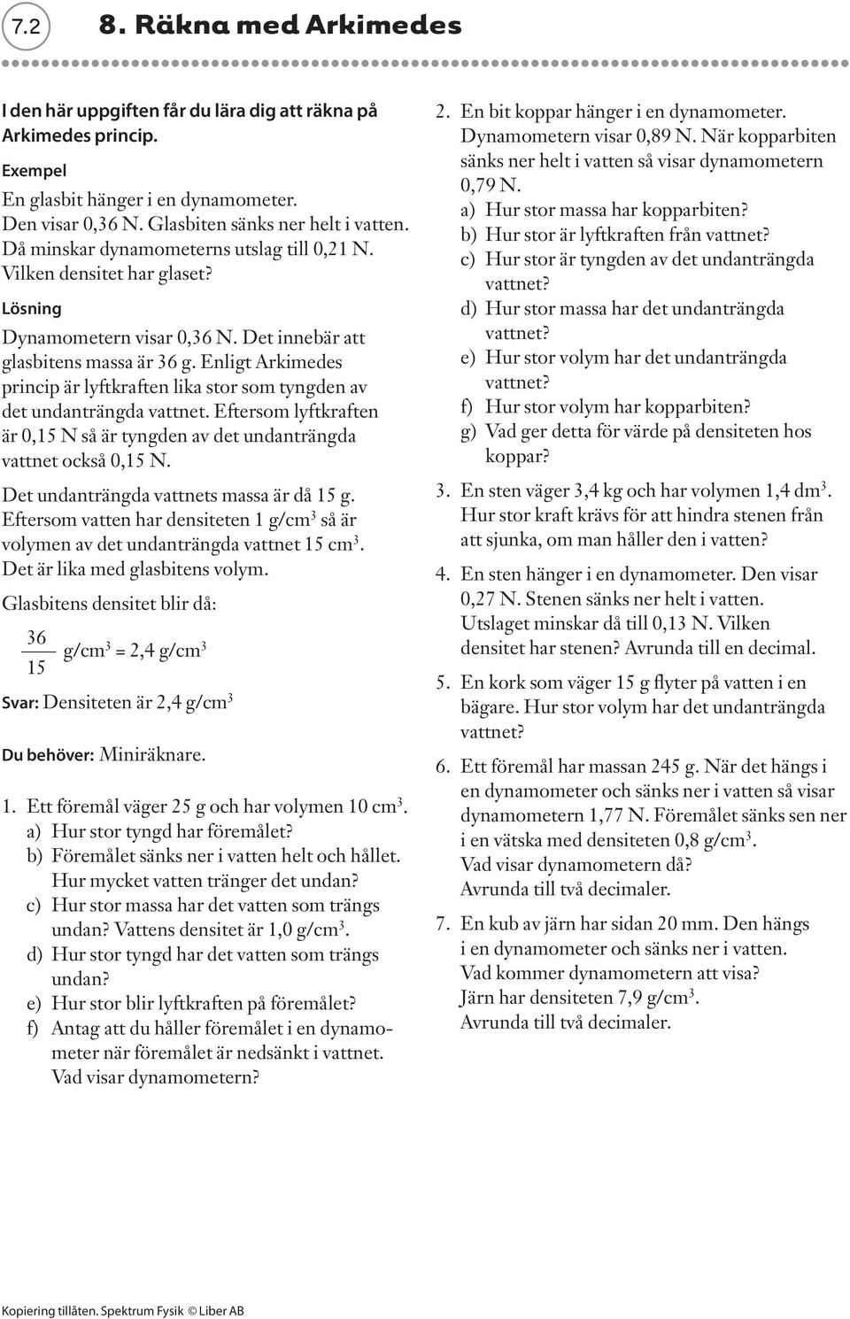 Enligt Arkimedes princip är lyftkraften lika stor som tyngden av det undanträngda vattnet. Eftersom lyftkraften är 0,15 N så är tyngden av det undanträngda vattnet också 0,15 N.