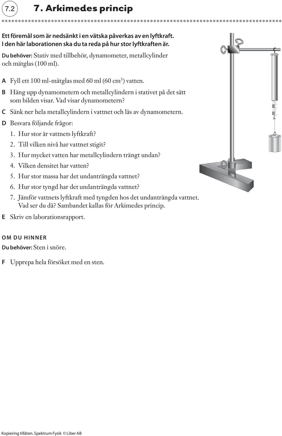 B Häng upp dynamometern och metallcylindern i stativet på det sätt som bilden visar. Vad visar dynamometern? C Sänk ner hela metallcylindern i vattnet och läs av dynamometern.