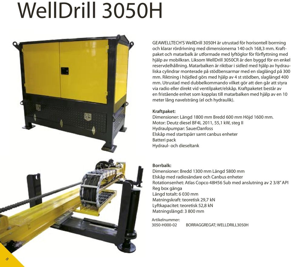 Matarbalken är riktbar i sidled med hjälp av hydrauliska cylindrar monterade på stödbensarmar med en slaglängd på 300 mm. Riktning i höjdled görs med hjälp av 4 st stödben, slaglängd 400 mm.