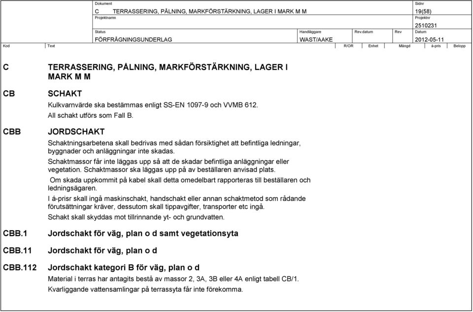 JORDSCHAKT Schaktningsarbetena skall bedrivas med sådan försiktighet att befintliga ledningar, byggnader och anläggningar inte skadas.