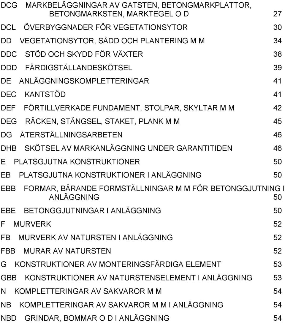 ÅTERSTÄLLNINGSARBETEN 46 DHB SKÖTSEL AV MARKANLÄGGNING UNDER GARANTITIDEN 46 E PLATSGJUTNA KONSTRUKTIONER 50 EB PLATSGJUTNA KONSTRUKTIONER I ANLÄGGNING 50 EBB FORMAR, BÄRANDE FORMSTÄLLNINGAR M M FÖR