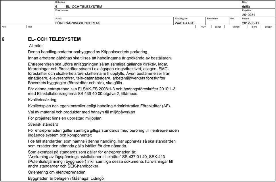 skrifterna m fl uppfylls. Även bestämmelser från elnätägare, elleverantörer, tele-datanätsägare, arbetsmiljöverkets föreskrifter Boverkets byggregler (föreskrifter och råd), ska gälla.