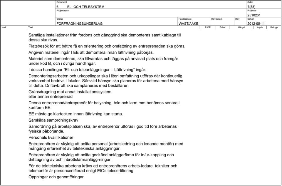 Materiel som demonteras, ska tillvaratas och läggas på anvisad plats och framgår under kod B, och i övriga handlingar.