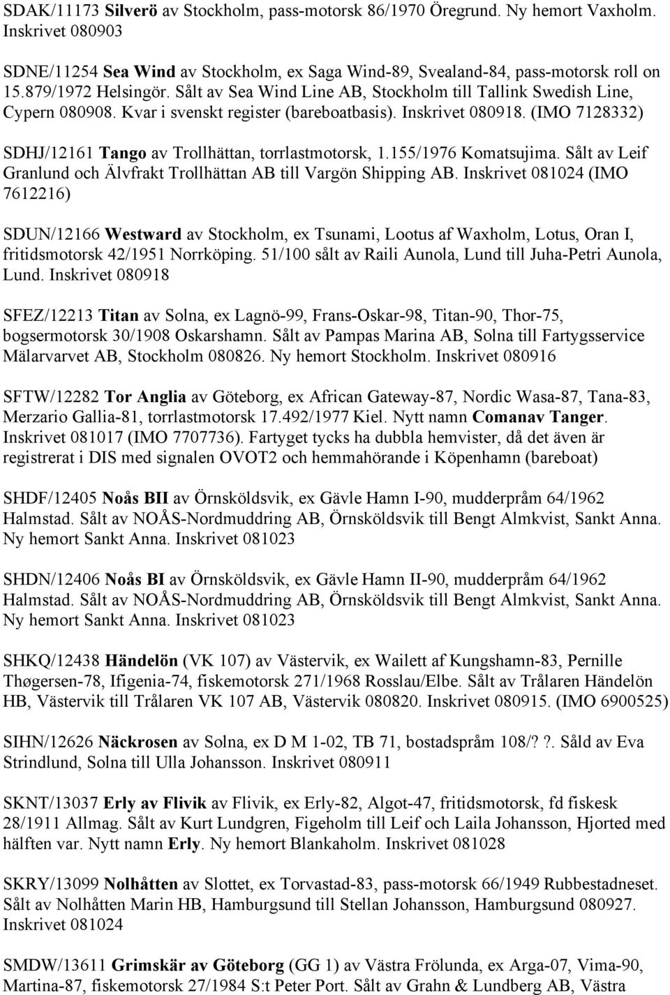 (IMO 7128332) SDHJ/12161 Tango av Trollhättan, torrlastmotorsk, 1.155/1976 Komatsujima. Sålt av Leif Granlund och Älvfrakt Trollhättan AB till Vargön Shipping AB.