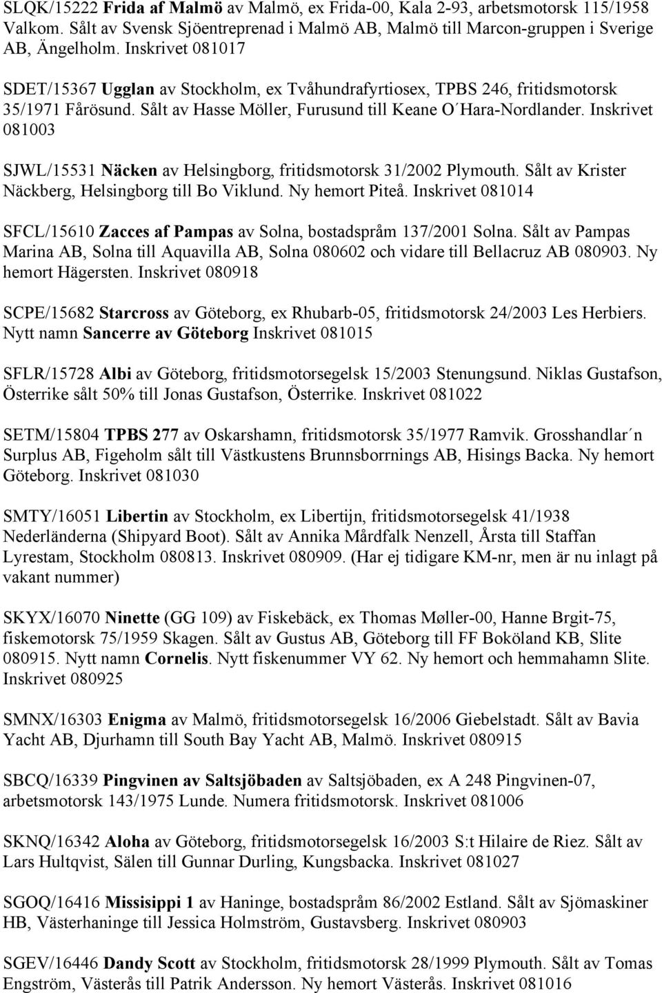 Inskrivet 081003 SJWL/15531 Näcken av Helsingborg, fritidsmotorsk 31/2002 Plymouth. Sålt av Krister Näckberg, Helsingborg till Bo Viklund. Ny hemort Piteå.