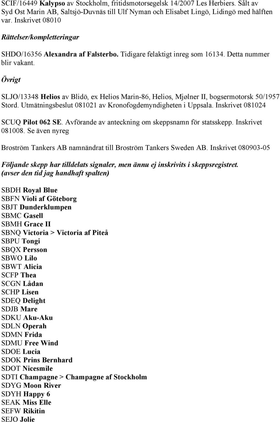 Övrigt SLJO/13348 Helios av Blidö, ex Helios Marin-86, Helios, Mjølner II, bogsermotorsk 50/1957 Stord. Utmätningsbeslut 081021 av Kronofogdemyndigheten i Uppsala. Inskrivet 081024 SCUQ Pilot 062 SE.