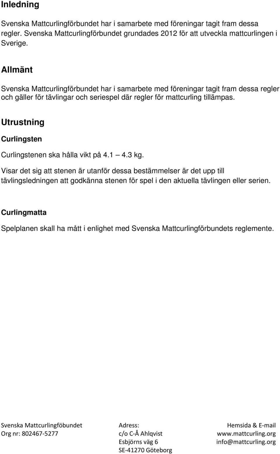 Allmänt Svenska Mattcurlingförbundet har i samarbete med föreningar tagit fram dessa regler och gäller för tävlingar och seriespel där regler för mattcurling
