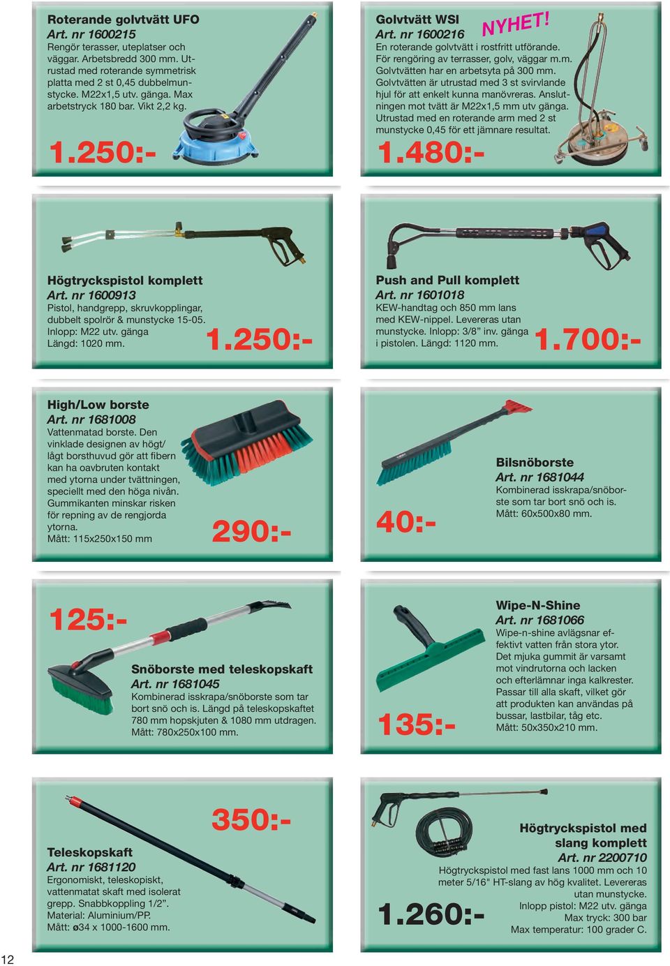 m. Golvtvätten har en arbetsyta på 300 mm. Golvtvätten är utrustad med 3 st svirvlande hjul för att enkelt kunna manövreras. Anslutningen mot tvätt är M22x1,5 mm utv gänga.