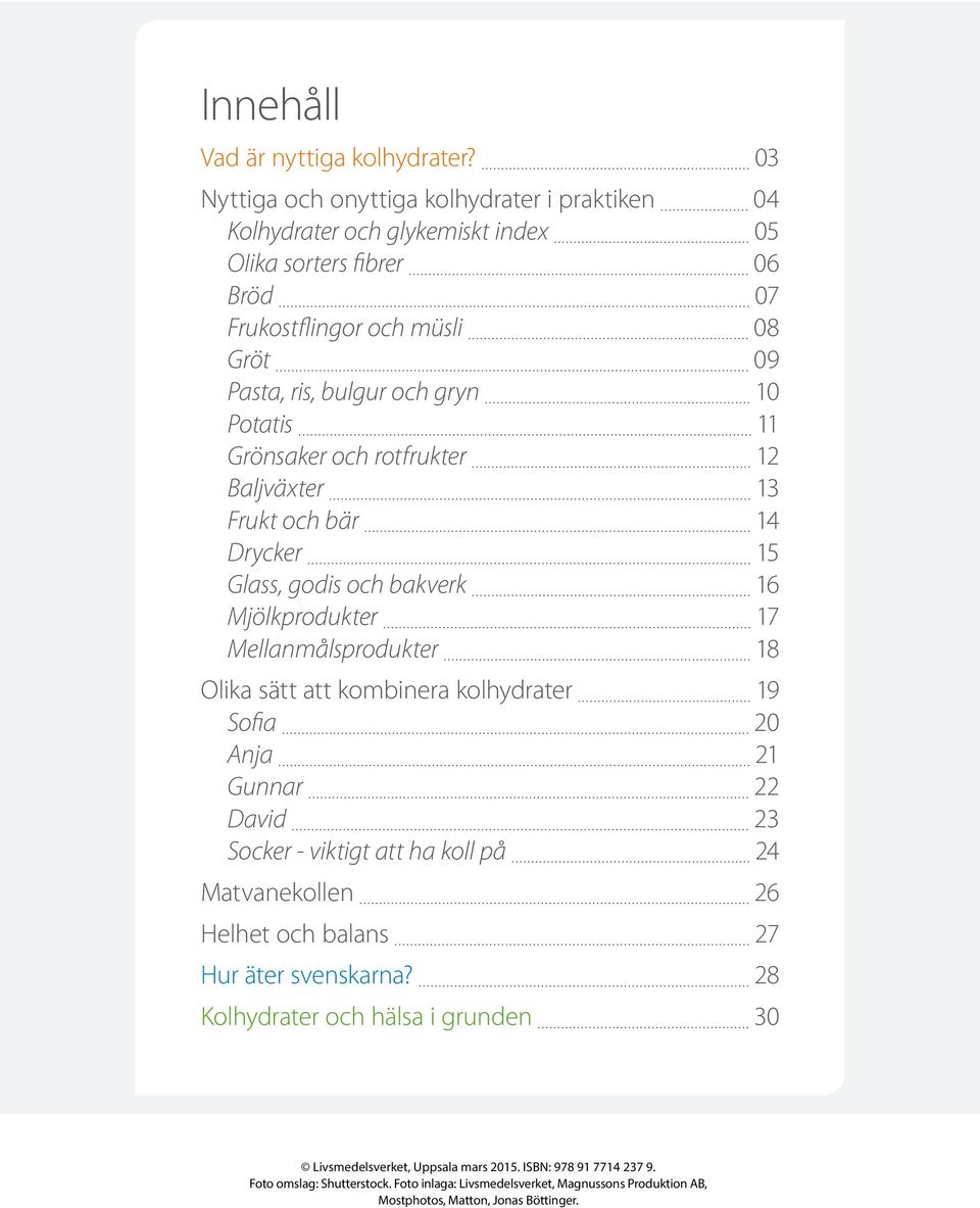 Potatis 11 Grönsaker och rotfrukter 12 Baljväxter 13 Frukt och bär 14 Drycker 15 Glass, godis och bakverk 16 Mjölkprodukter 17 Mellanmålsprodukter 18 Olika sätt att kombinera kolhydrater 19