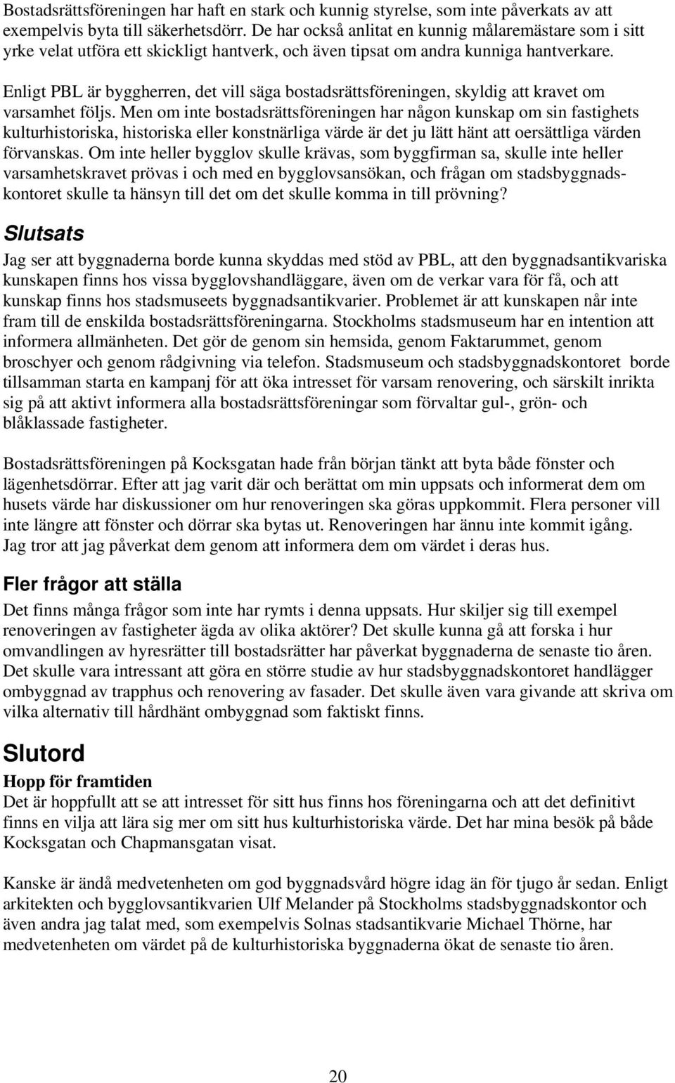 Enligt PBL är byggherren, det vill säga bostadsrättsföreningen, skyldig att kravet om varsamhet följs.