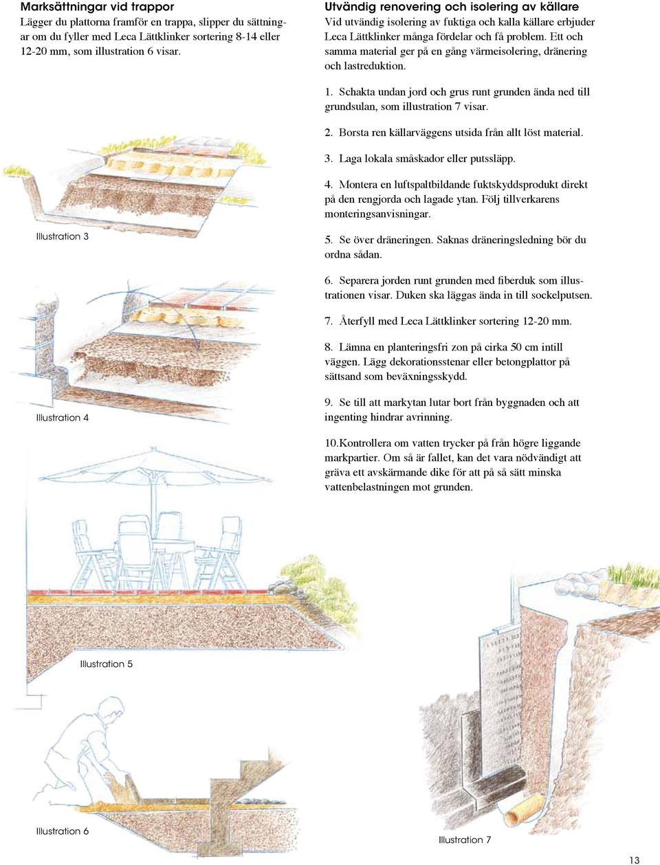 Ett och samma material ger på en gång värme isolering, dränering och lastreduktion. 1. Schakta undan jord och grus runt grunden ända ned till grundsulan, som illustration 7 visar. 2.