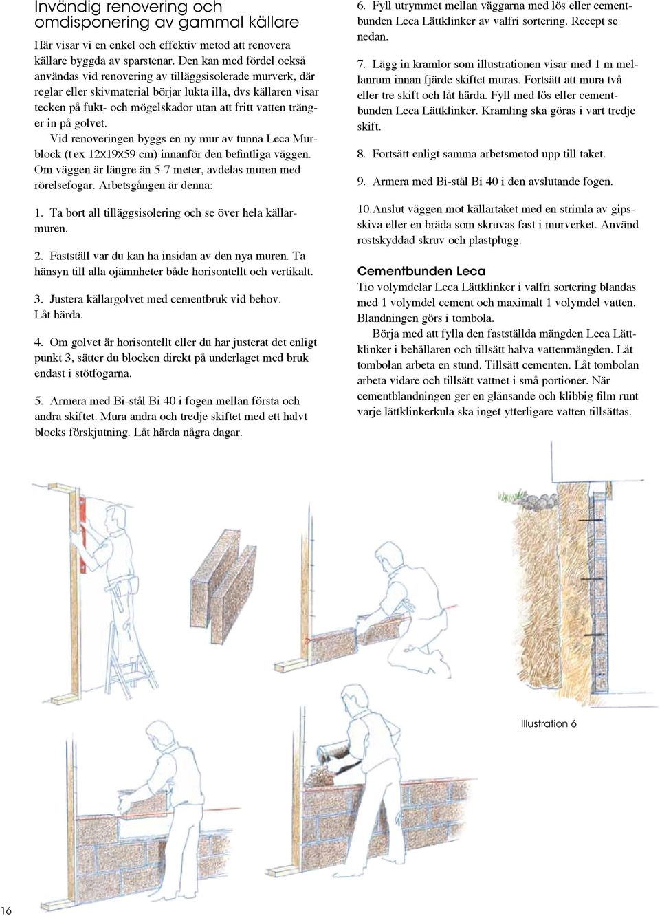 vatten tränger in på golvet. Vid renoveringen byggs en ny mur av tunna Leca Murblock (t ex 12x19x59 cm) innanför den befintliga väggen.