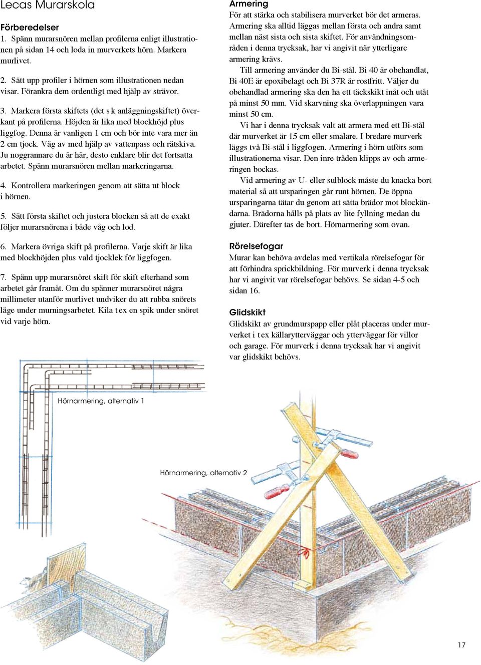 Höjden är lika med blockhöjd plus liggfog. Denna är vanligen 1 cm och bör inte vara mer än 2 cm tjock. Väg av med hjälp av vattenpass och rätskiva.